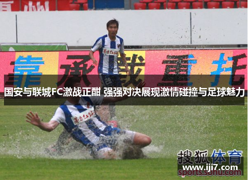 国安与联城FC激战正酣 强强对决展现激情碰撞与足球魅力