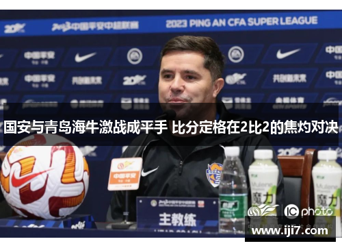 国安与青岛海牛激战成平手 比分定格在2比2的焦灼对决
