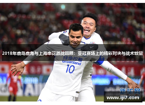 2018年鹿岛鹿角与上海申花激战回顾：亚冠赛场上的精彩对决与战术较量