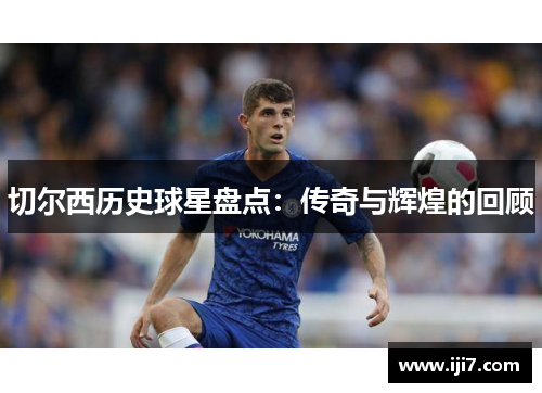 切尔西历史球星盘点：传奇与辉煌的回顾