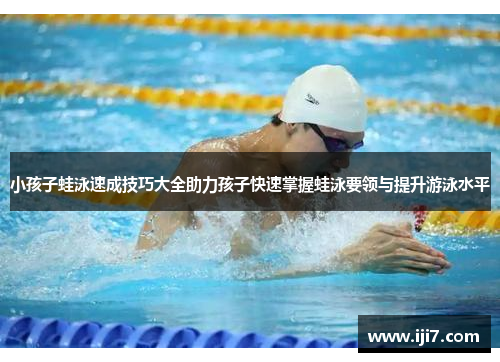 小孩子蛙泳速成技巧大全助力孩子快速掌握蛙泳要领与提升游泳水平