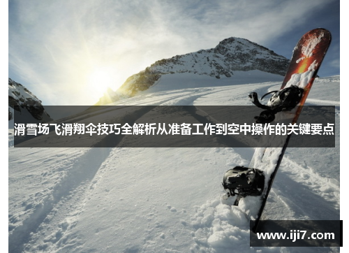 滑雪场飞滑翔伞技巧全解析从准备工作到空中操作的关键要点