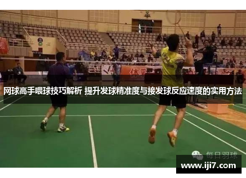 网球高手喂球技巧解析 提升发球精准度与接发球反应速度的实用方法