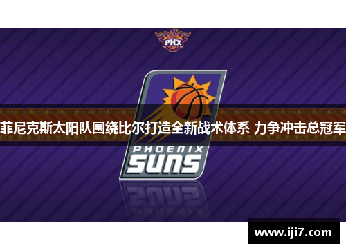 菲尼克斯太阳队围绕比尔打造全新战术体系 力争冲击总冠军