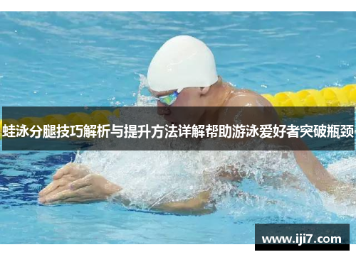蛙泳分腿技巧解析与提升方法详解帮助游泳爱好者突破瓶颈