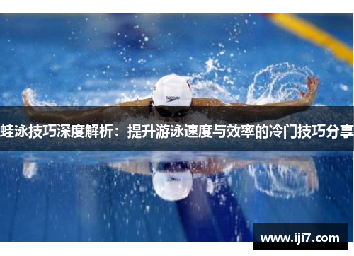 蛙泳技巧深度解析：提升游泳速度与效率的冷门技巧分享