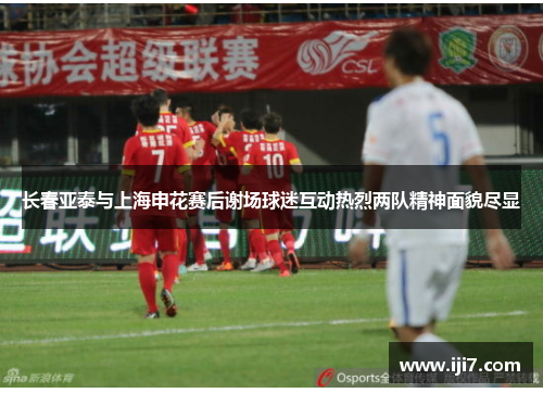长春亚泰与上海申花赛后谢场球迷互动热烈两队精神面貌尽显